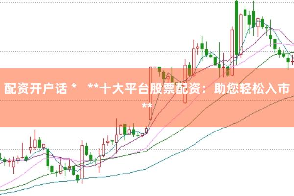 配资开户话 *   **十大平台股票配资：助您轻松入市**