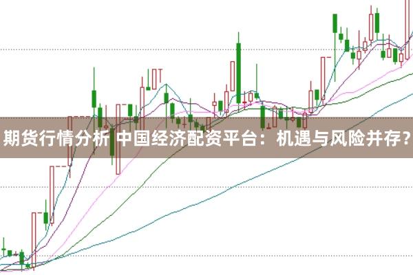 期货行情分析 中国经济配资平台:机遇与风险并存?