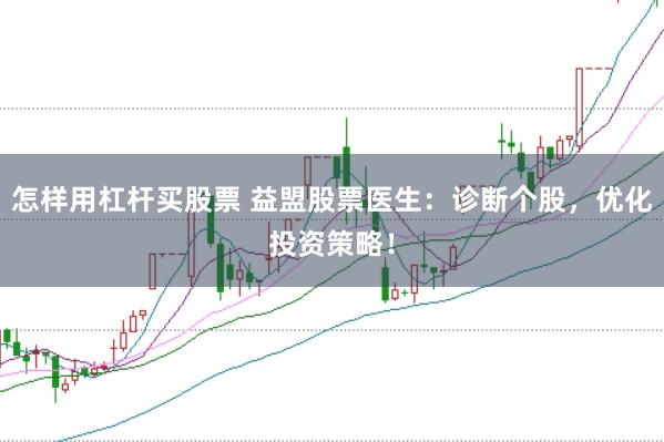 怎样用杠杆买股票 益盟股票医生：诊断个股，优化投资策略！