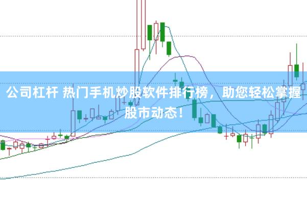 公司杠杆 热门手机炒股软件排行榜，助您轻松掌握股市动态！