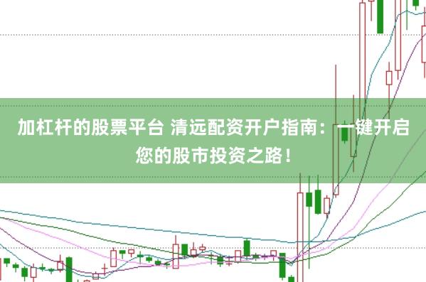 加杠杆的股票平台 清远配资开户指南：一键开启您的股市投资之路！