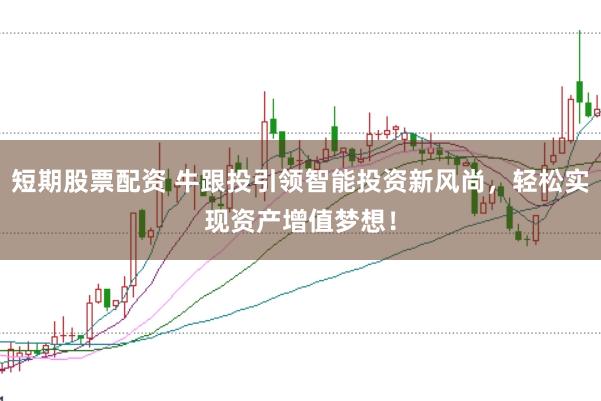 短期股票配资 牛跟投引领智能投资新风尚，轻松实现资产增值梦想！