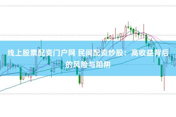 线上股票配资门户网 民间配资炒股：高收益背后的风险与陷阱