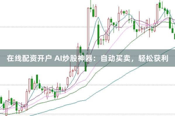 在线配资开户 AI炒股神器：自动买卖，轻松获利