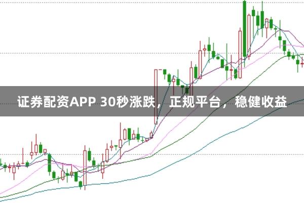 证券配资APP 30秒涨跌，正规平台，稳健收益