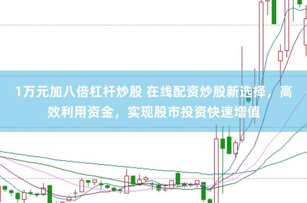 1万元加八倍杠杆炒股 在线配资炒股新选择，高效利用资金，实现股市投资快速增值