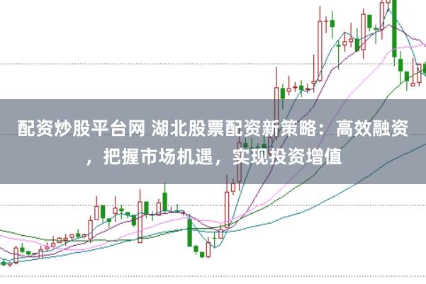 配资炒股平台网 湖北股票配资新策略：高效融资，把握市场机遇，实现投资增值