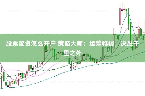 股票配资怎么开户 策略大师:运筹帷幄,决胜千里之外