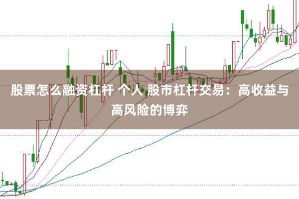 股票怎么融资杠杆 个人 股市杠杆交易：高收益与高风险的博弈