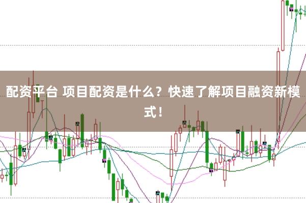 配资平台 项目配资是什么？快速了解项目融资新模式！