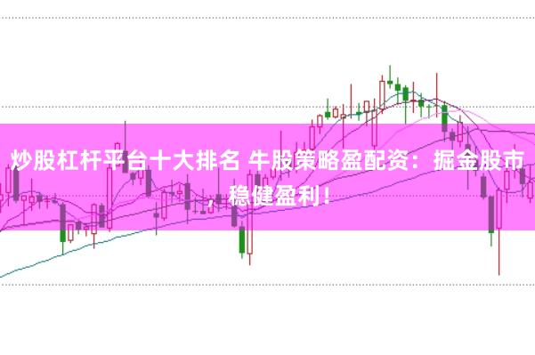 炒股杠杆平台十大排名 牛股策略盈配资：掘金股市，稳健盈利！