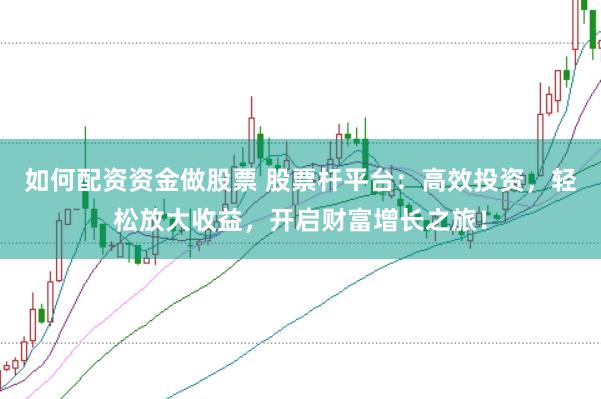 如何配资资金做股票 股票杆平台：高效投资，轻松放大收益，开启财富增长之旅！