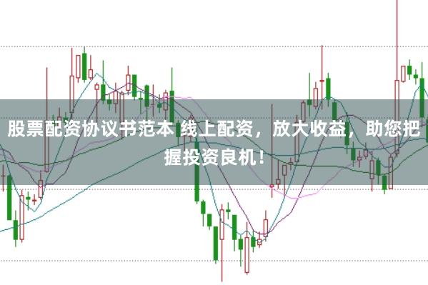 股票配资协议书范本 线上配资，放大收益，助您把握投资良机！