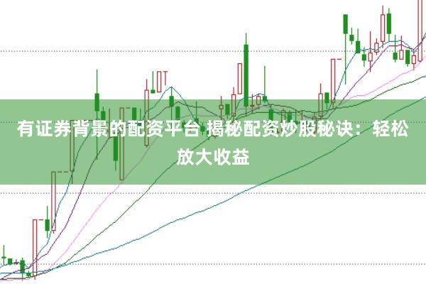 有证券背景的配资平台 揭秘配资炒股秘诀：轻松放大收益