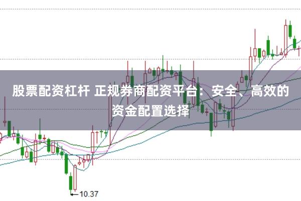 股票配资杠杆 正规券商配资平台:安全、高效的资金配置选择