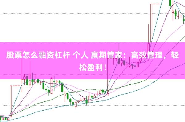 股票怎么融资杠杆 个人 赢期管家：高效管理，轻松盈利！