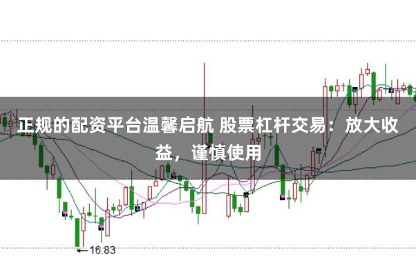 正规的配资平台温馨启航 股票杠杆交易：放大收益，谨慎使用