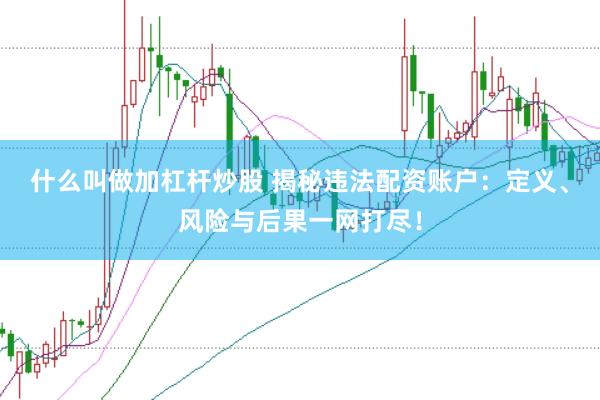 什么叫做加杠杆炒股 揭秘违法配资账户：定义、风险与后果一网打尽！