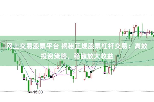 网上交易股票平台 揭秘正规股票杠杆交易：高效投资策略，稳健放大收益
