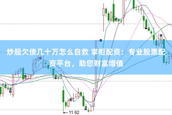 炒股欠债几十万怎么自救 掌柜配资:专业股票配资平台,助您财富增值