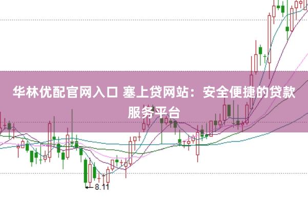 华林优配官网入口 塞上贷网站：安全便捷的贷款服务平台