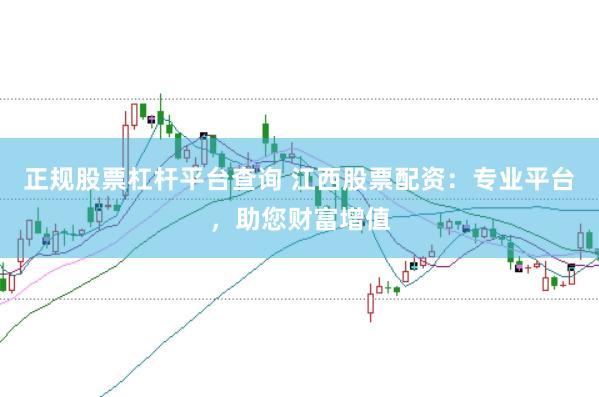 正规股票杠杆平台查询 江西股票配资：专业平台，助您财富增值