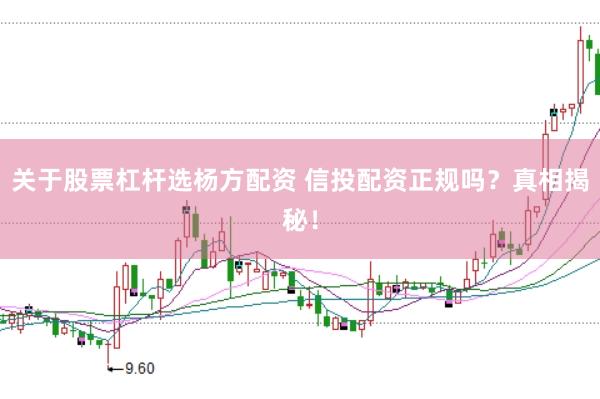 关于股票杠杆选杨方配资 信投配资正规吗？真相揭秘！