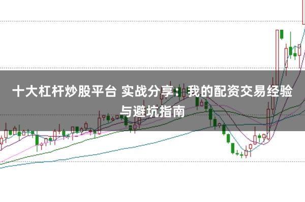 十大杠杆炒股平台 实战分享：我的配资交易经验与避坑指南