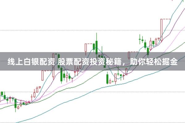 线上白银配资 股票配资投资秘籍，助你轻松掘金