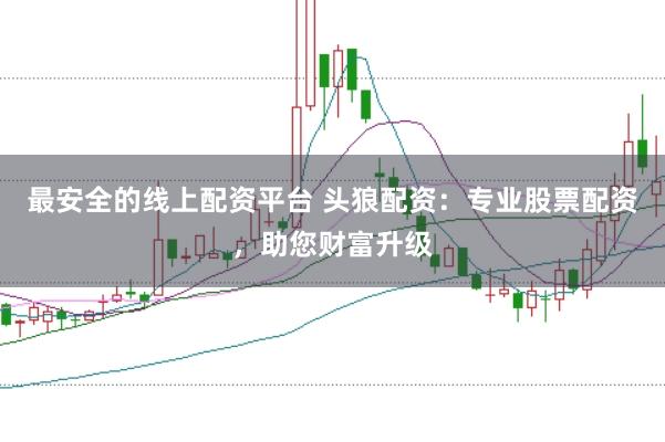 最安全的线上配资平台 头狼配资：专业股票配资，助您财富升级