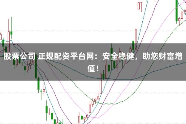 股票公司 正规配资平台网：安全稳健，助您财富增值！