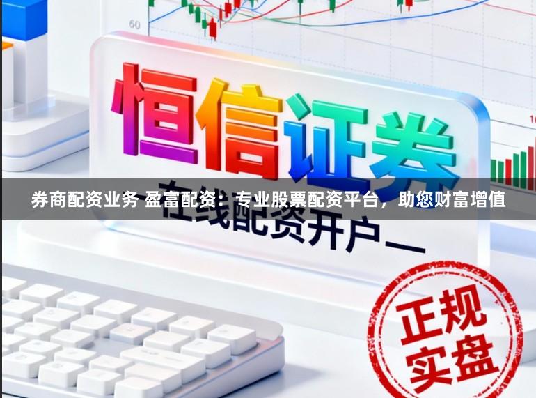 券商配资业务 盈富配资：专业股票配资平台，助您财富增值