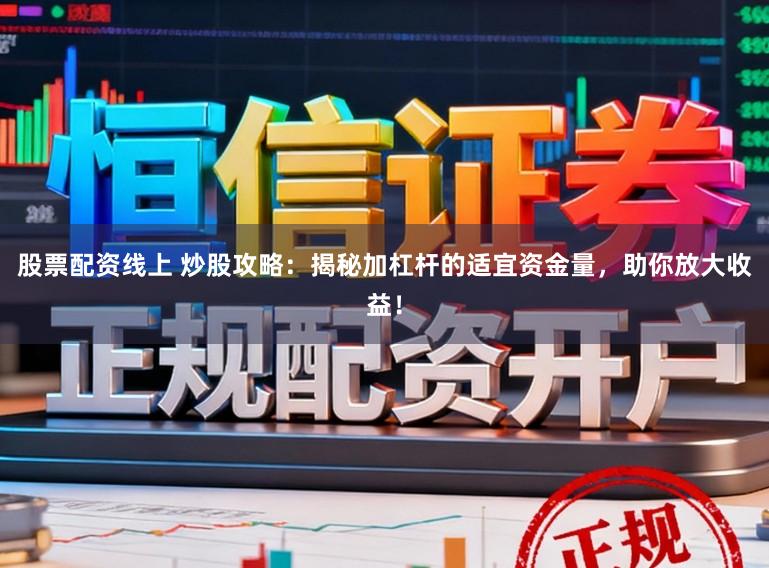 股票配资线上 炒股攻略：揭秘加杠杆的适宜资金量，助你放大收益！