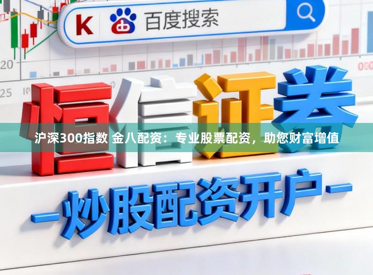 沪深300指数 金八配资:专业股票配资,助您财富增值