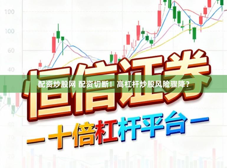 配资炒股网 配资切断！高杠杆炒股风险骤降？