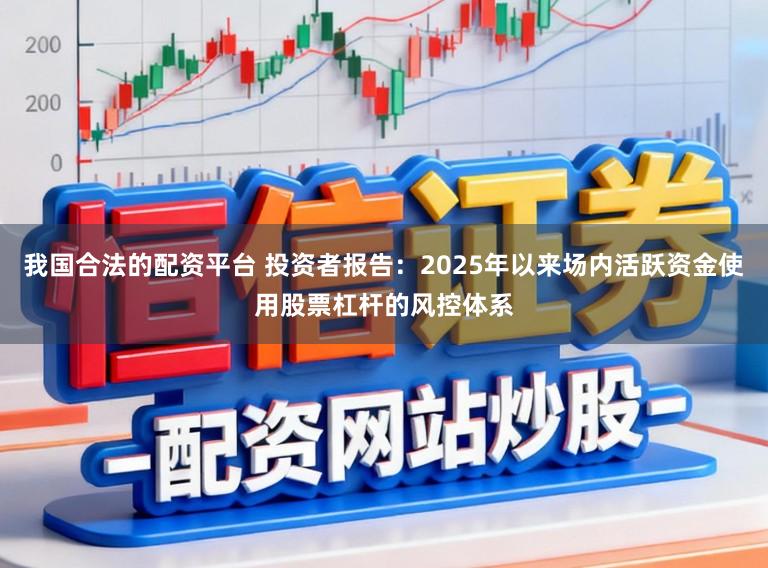 我国合法的配资平台 投资者报告：2025年以来场内活跃资金使用股票杠杆的风控体系