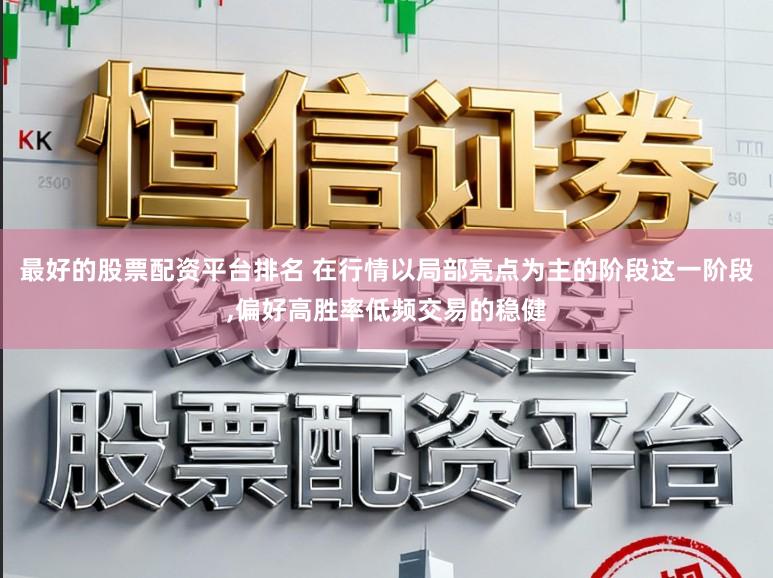 最好的股票配资平台排名 在行情以局部亮点为主的阶段这一阶段，偏好高胜率低频交易的稳健