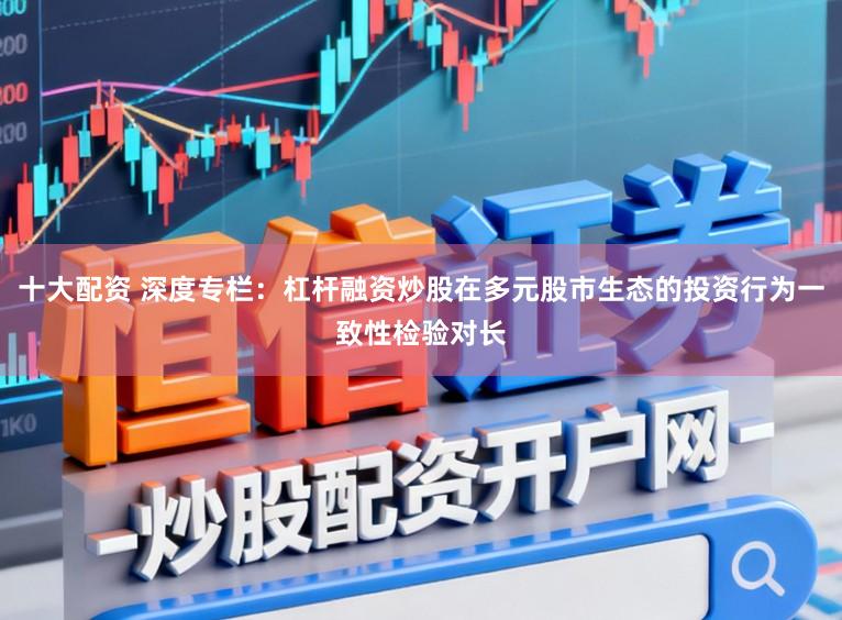 十大配资 深度专栏：杠杆融资炒股在多元股市生态的投资行为一致性检验对长