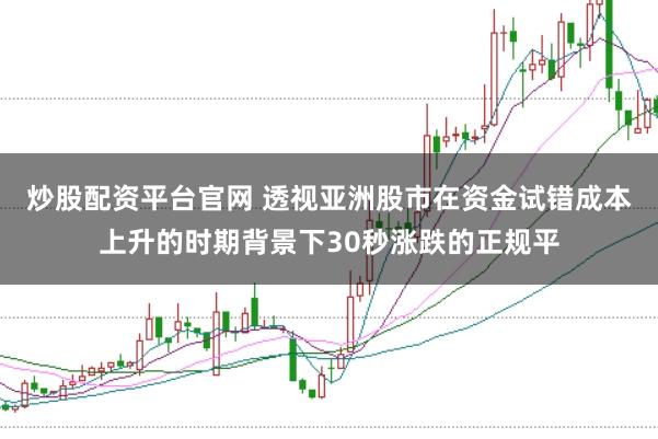 炒股配资平台官网 透视亚洲股市在资金试错成本上升的时期背景下30秒涨跌的正规平
