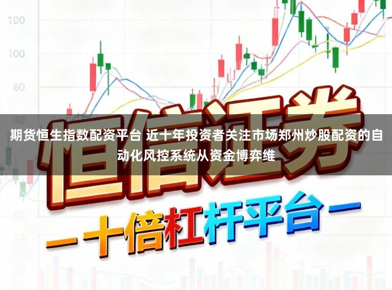 期货恒生指数配资平台 近十年投资者关注市场郑州炒股配资的自动化风控系统从资金博弈维