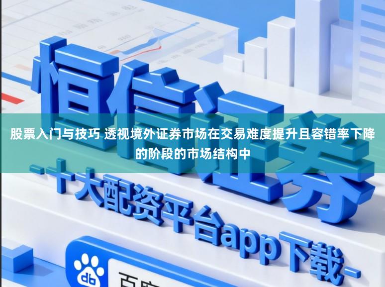 股票入门与技巧 透视境外证券市场在交易难度提升且容错率下降的阶段的市场结构中