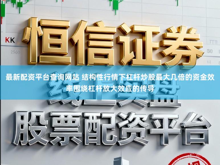 最新配资平台查询网站 结构性行情下杠杆炒股最大几倍的资金效率围绕杠杆放大效应的传导