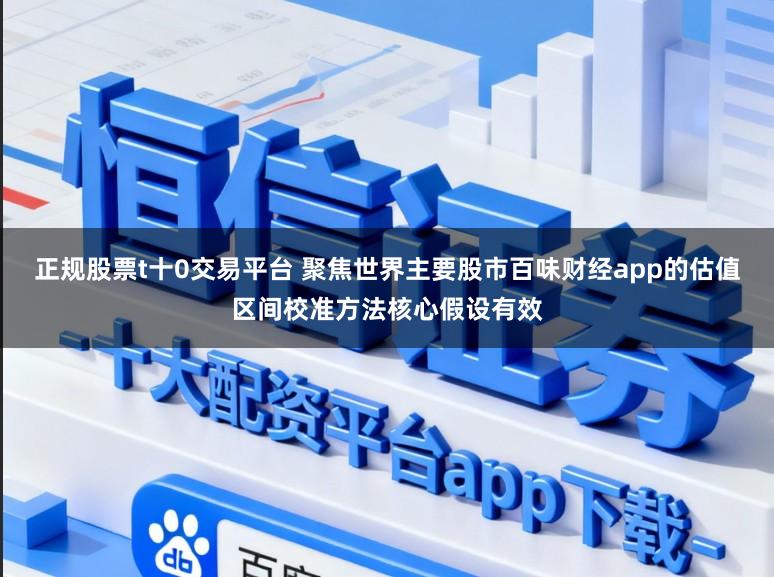 正规股票t十0交易平台 聚焦世界主要股市百味财经app的估值区间校准方法核心假设有效