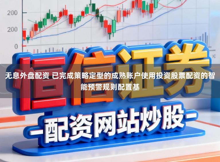 无息外盘配资 已完成策略定型的成熟账户使用投资股票配资的智能预警规则配置基