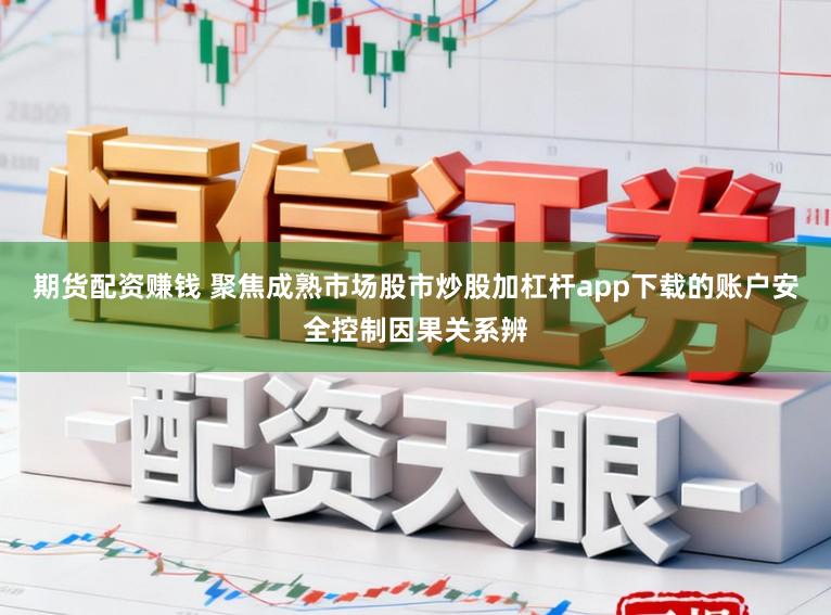 期货配资赚钱 聚焦成熟市场股市炒股加杠杆app下载的账户安全控制因果关系辨