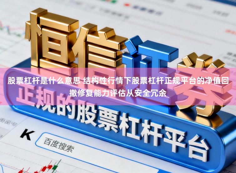 股票杠杆是什么意思 结构性行情下股票杠杆正规平台的净值回撤修复能力评估从安全冗余