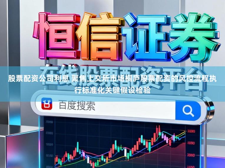 股票配资公司利息 聚焦上交所市场桐庐股票配资的风控流程执行标准化关键假设检验