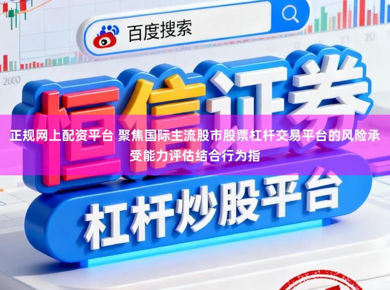 正规网上配资平台 聚焦国际主流股市股票杠杆交易平台的风险承受能力评估结合行为指