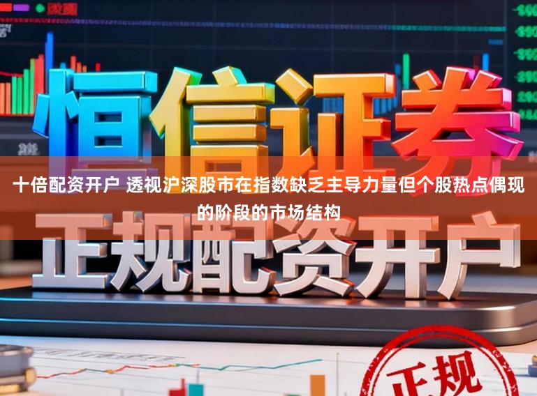 十倍配资开户 透视沪深股市在指数缺乏主导力量但个股热点偶现的阶段的市场结构