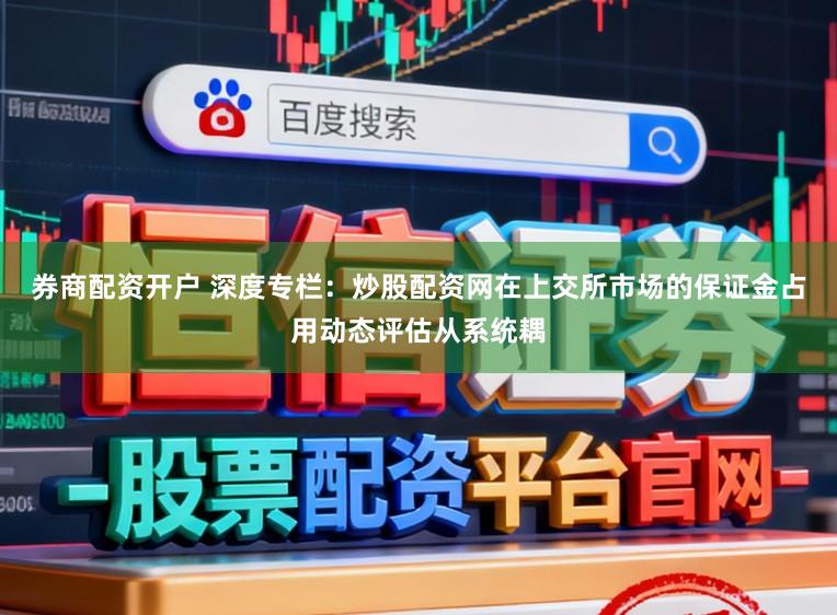 券商配资开户 深度专栏：炒股配资网在上交所市场的保证金占用动态评估从系统耦